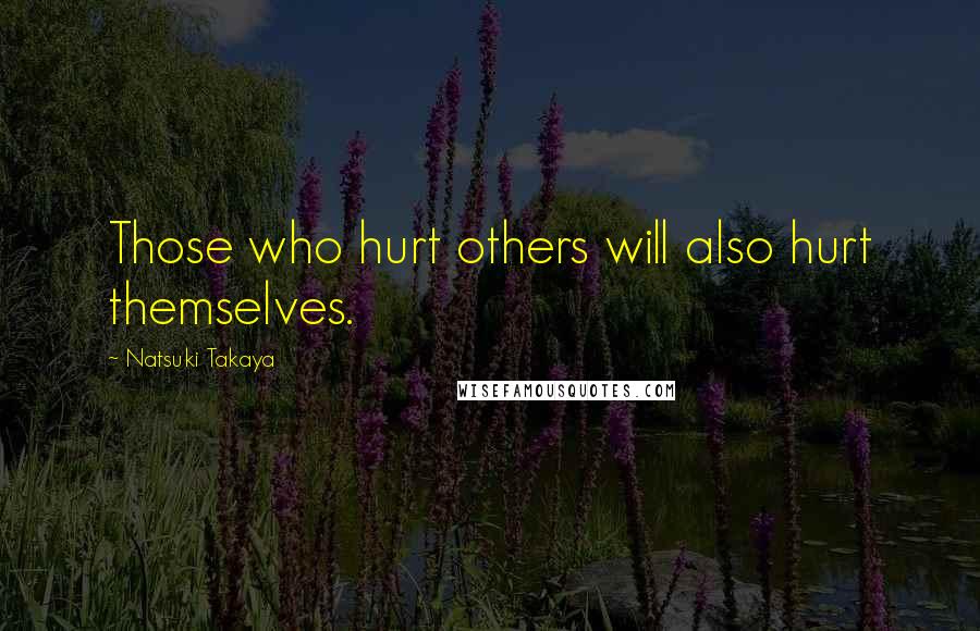 Natsuki Takaya Quotes: Those who hurt others will also hurt themselves.