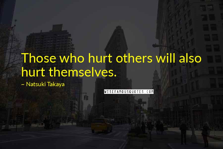 Natsuki Takaya Quotes: Those who hurt others will also hurt themselves.