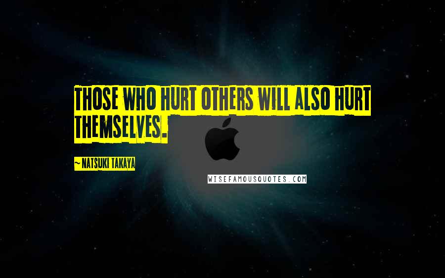 Natsuki Takaya Quotes: Those who hurt others will also hurt themselves.