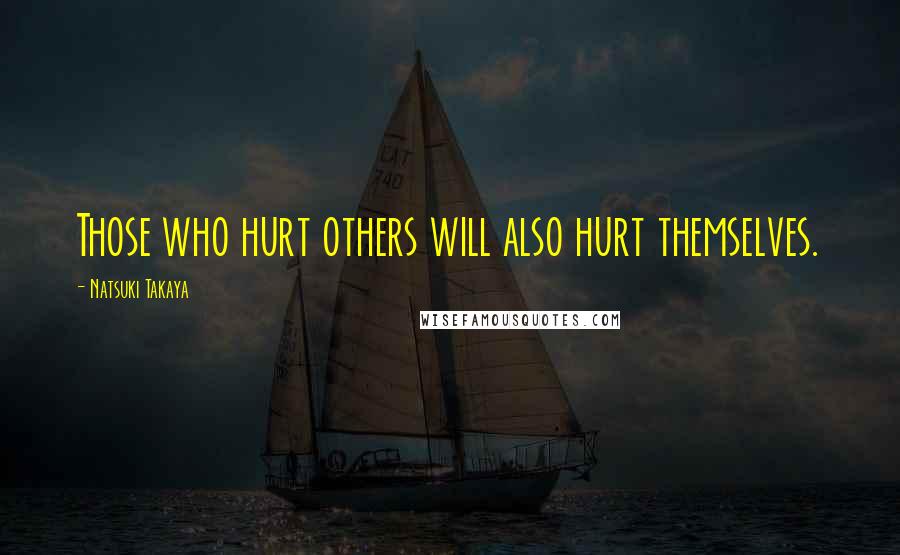 Natsuki Takaya Quotes: Those who hurt others will also hurt themselves.