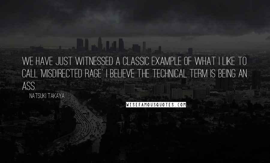 Natsuki Takaya Quotes: We have just witnessed a classic example of what I like to call 'misdirected rage'. I believe the technical term is being an ass.