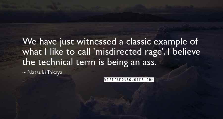 Natsuki Takaya Quotes: We have just witnessed a classic example of what I like to call 'misdirected rage'. I believe the technical term is being an ass.