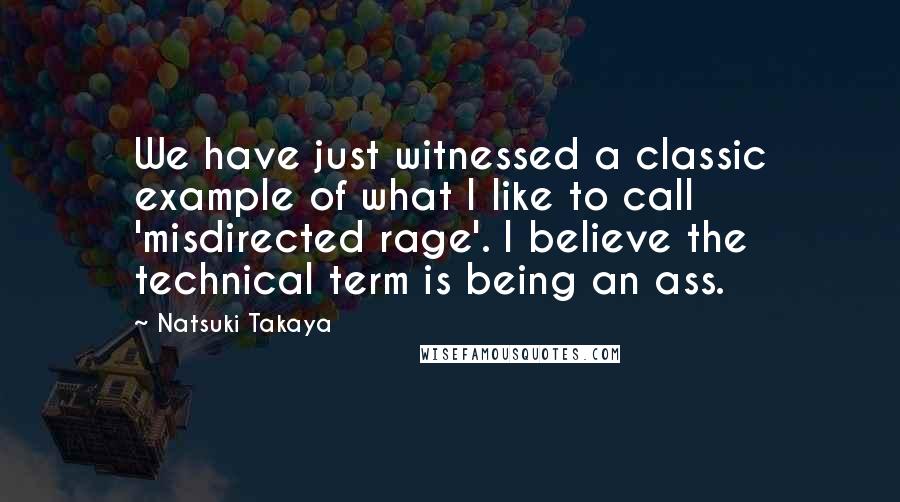 Natsuki Takaya Quotes: We have just witnessed a classic example of what I like to call 'misdirected rage'. I believe the technical term is being an ass.