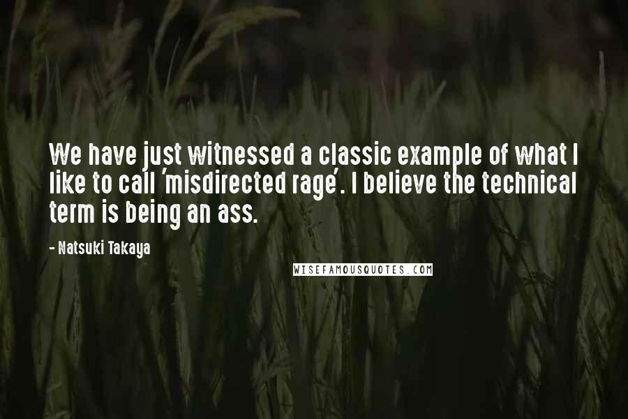 Natsuki Takaya Quotes: We have just witnessed a classic example of what I like to call 'misdirected rage'. I believe the technical term is being an ass.