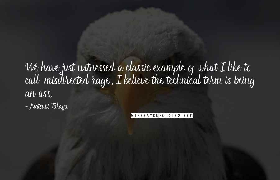 Natsuki Takaya Quotes: We have just witnessed a classic example of what I like to call 'misdirected rage'. I believe the technical term is being an ass.