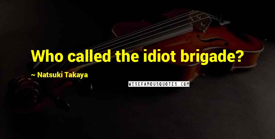 Natsuki Takaya Quotes: Who called the idiot brigade?