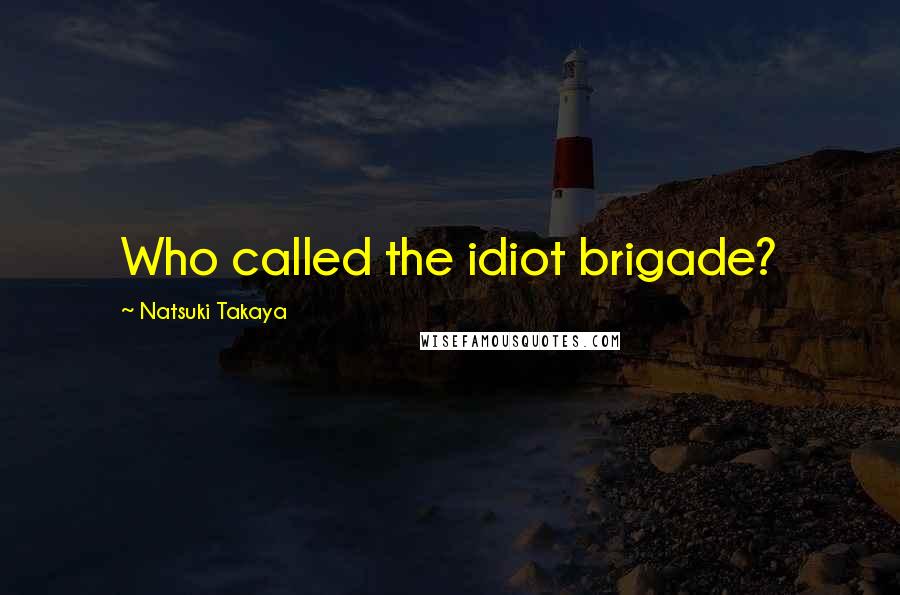 Natsuki Takaya Quotes: Who called the idiot brigade?