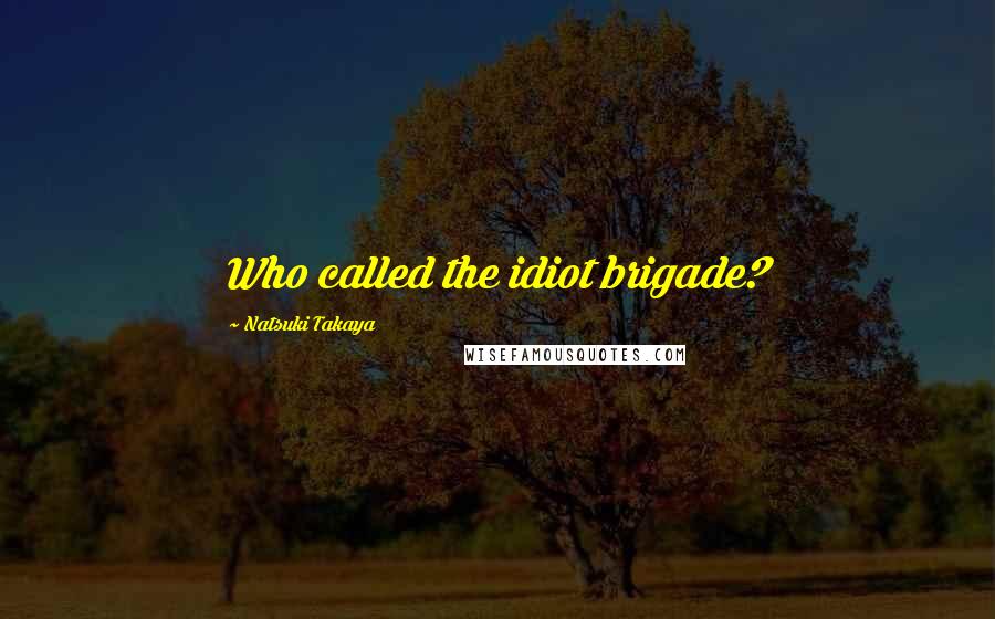 Natsuki Takaya Quotes: Who called the idiot brigade?