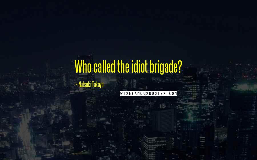 Natsuki Takaya Quotes: Who called the idiot brigade?