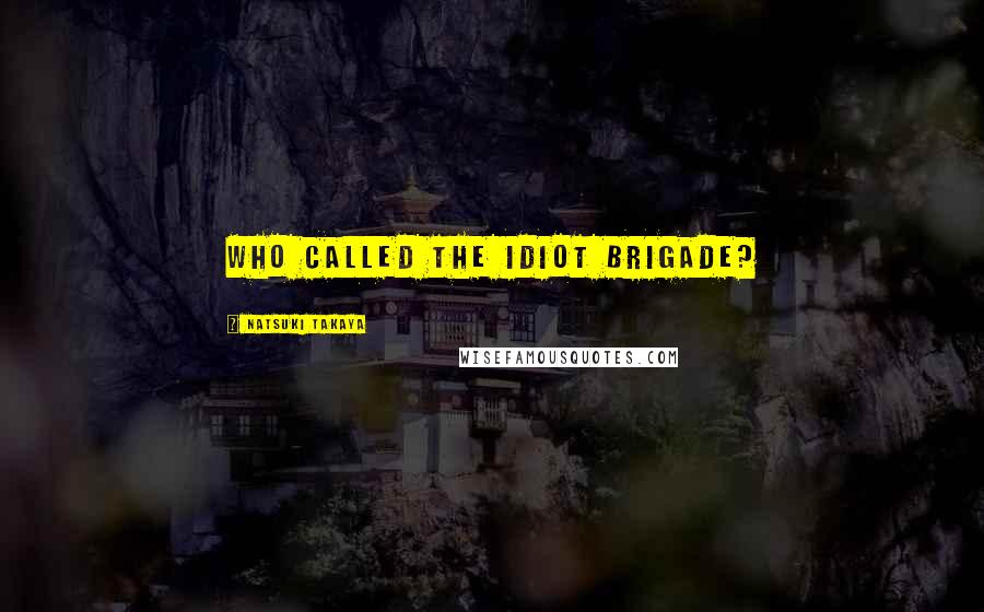 Natsuki Takaya Quotes: Who called the idiot brigade?