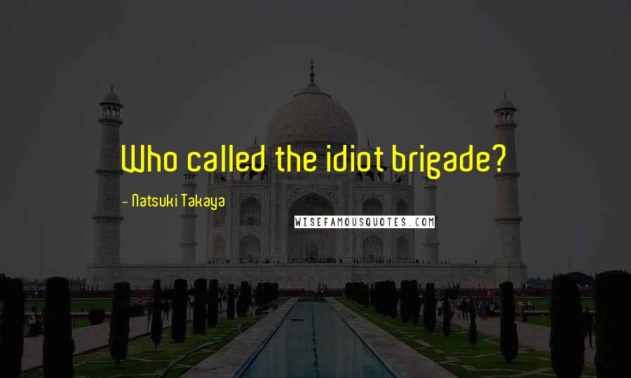 Natsuki Takaya Quotes: Who called the idiot brigade?