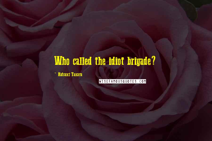 Natsuki Takaya Quotes: Who called the idiot brigade?