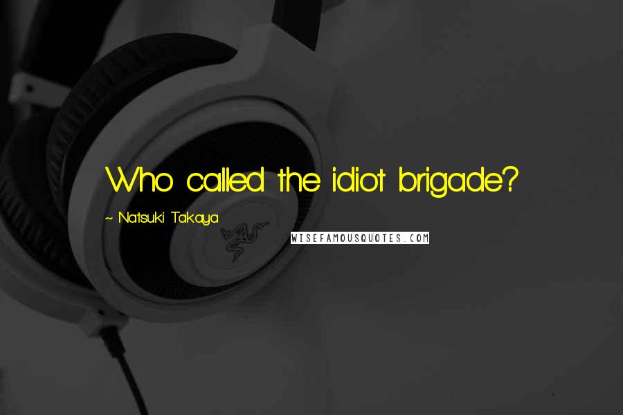 Natsuki Takaya Quotes: Who called the idiot brigade?