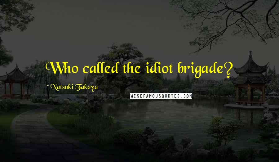 Natsuki Takaya Quotes: Who called the idiot brigade?