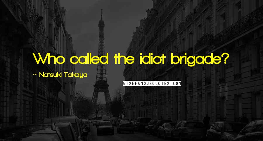 Natsuki Takaya Quotes: Who called the idiot brigade?