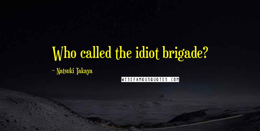 Natsuki Takaya Quotes: Who called the idiot brigade?