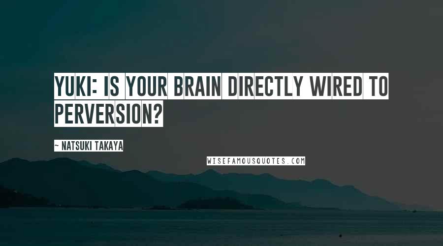 Natsuki Takaya Quotes: Yuki: Is your brain directly wired to perversion?