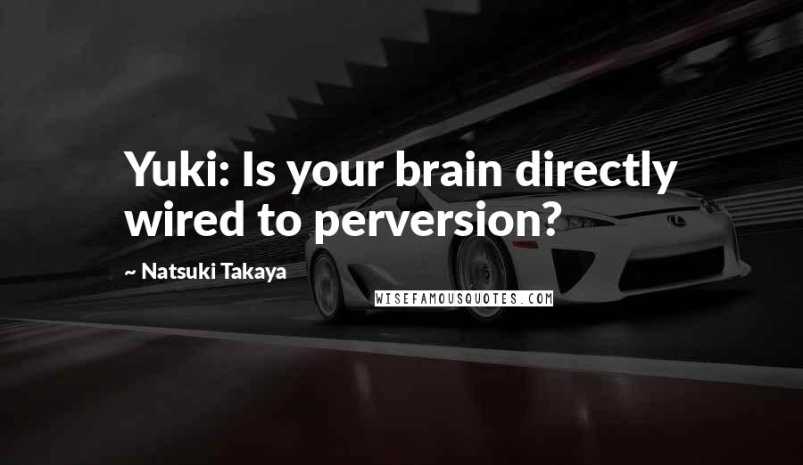 Natsuki Takaya Quotes: Yuki: Is your brain directly wired to perversion?