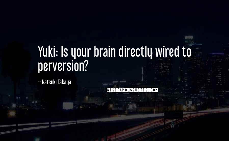 Natsuki Takaya Quotes: Yuki: Is your brain directly wired to perversion?
