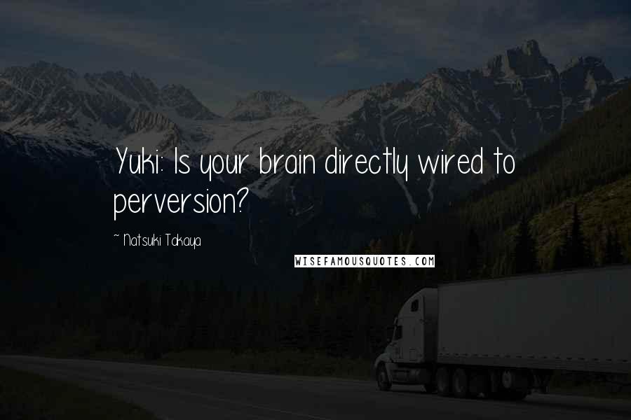 Natsuki Takaya Quotes: Yuki: Is your brain directly wired to perversion?