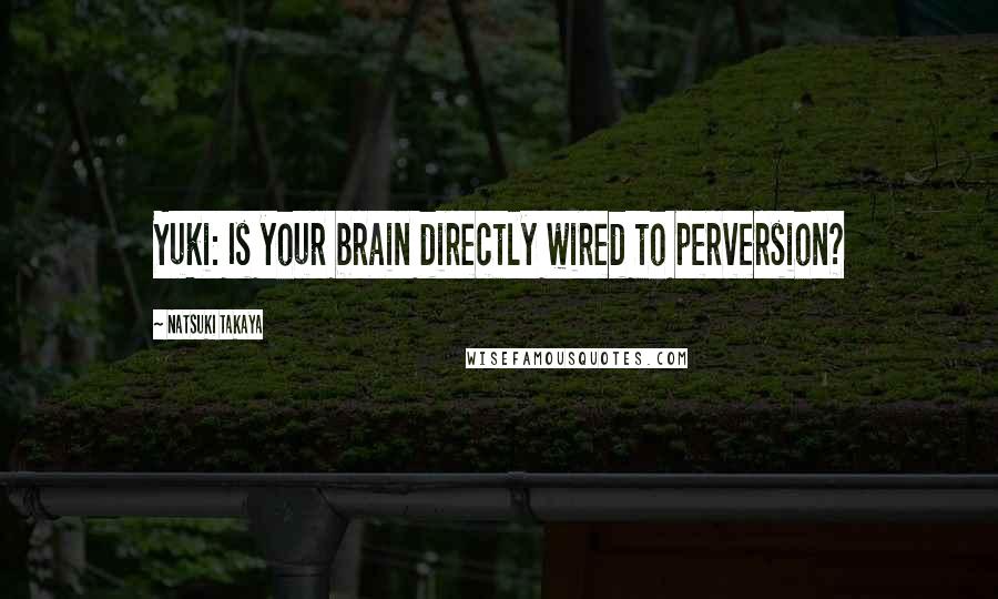 Natsuki Takaya Quotes: Yuki: Is your brain directly wired to perversion?