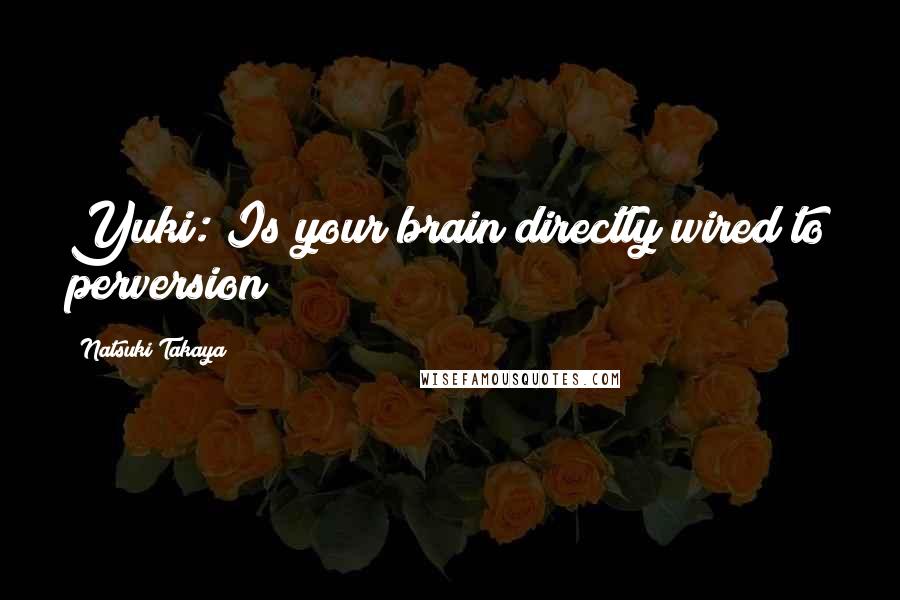 Natsuki Takaya Quotes: Yuki: Is your brain directly wired to perversion?