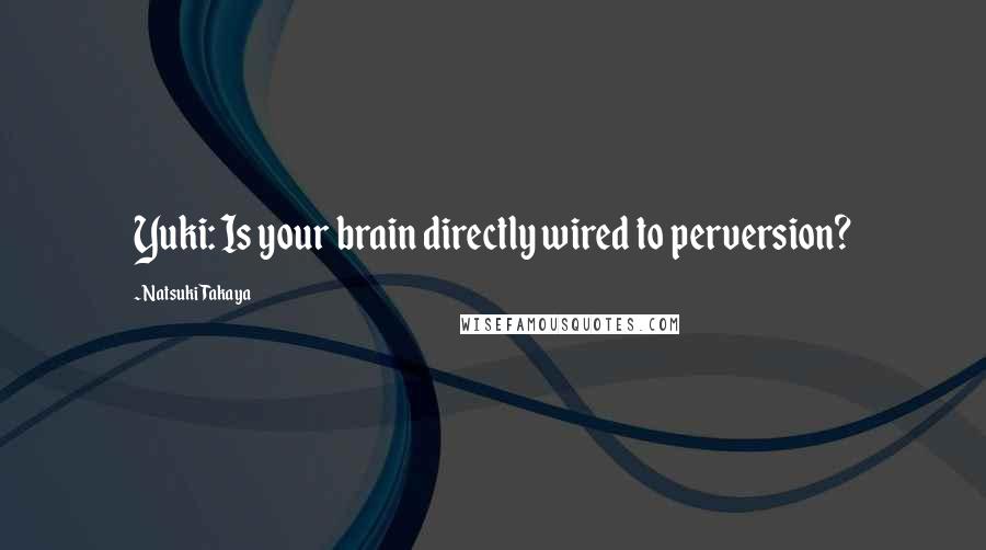 Natsuki Takaya Quotes: Yuki: Is your brain directly wired to perversion?