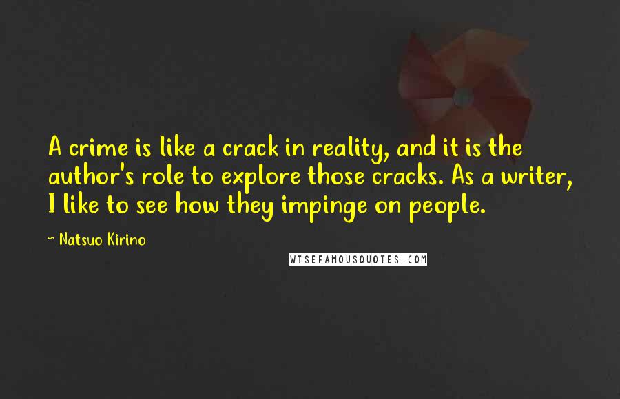 Natsuo Kirino Quotes: A crime is like a crack in reality, and it is the author's role to explore those cracks. As a writer, I like to see how they impinge on people.