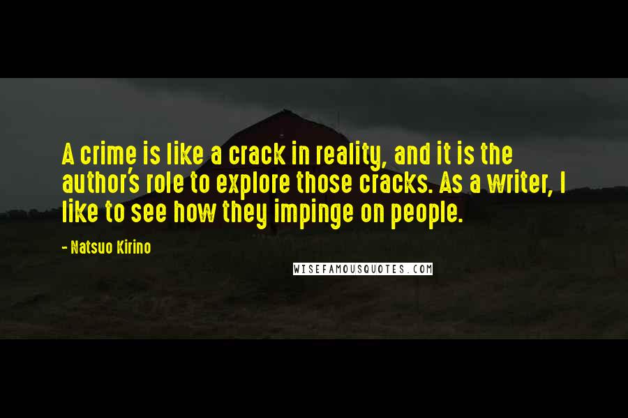 Natsuo Kirino Quotes: A crime is like a crack in reality, and it is the author's role to explore those cracks. As a writer, I like to see how they impinge on people.