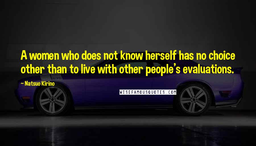 Natsuo Kirino Quotes: A women who does not know herself has no choice other than to live with other people's evaluations.