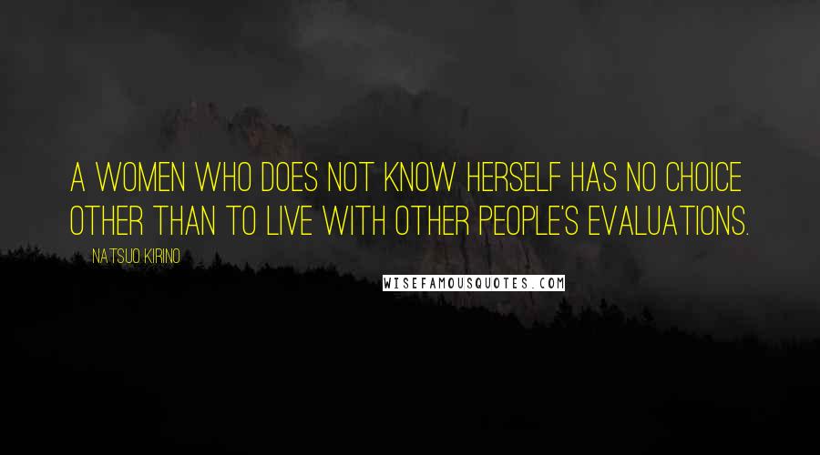 Natsuo Kirino Quotes: A women who does not know herself has no choice other than to live with other people's evaluations.