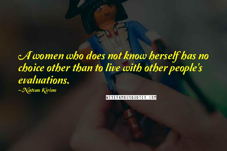 Natsuo Kirino Quotes: A women who does not know herself has no choice other than to live with other people's evaluations.