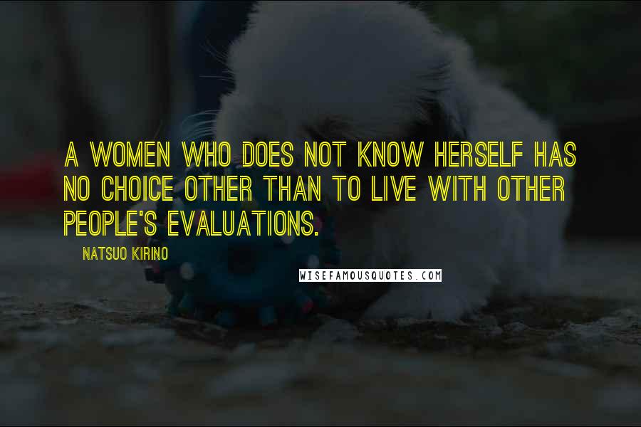 Natsuo Kirino Quotes: A women who does not know herself has no choice other than to live with other people's evaluations.
