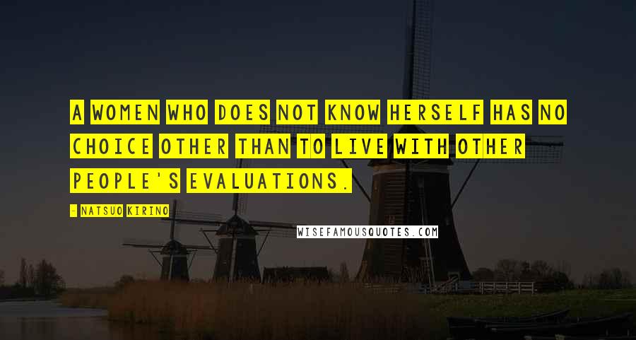 Natsuo Kirino Quotes: A women who does not know herself has no choice other than to live with other people's evaluations.