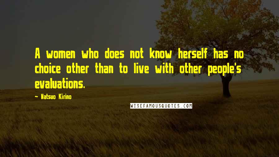 Natsuo Kirino Quotes: A women who does not know herself has no choice other than to live with other people's evaluations.