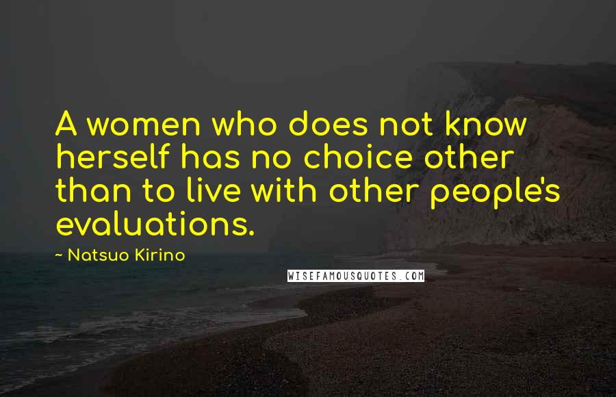 Natsuo Kirino Quotes: A women who does not know herself has no choice other than to live with other people's evaluations.