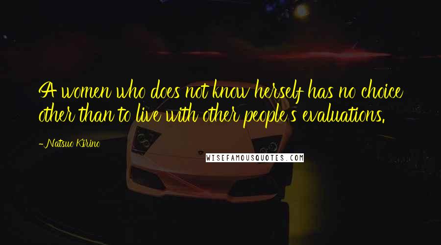 Natsuo Kirino Quotes: A women who does not know herself has no choice other than to live with other people's evaluations.