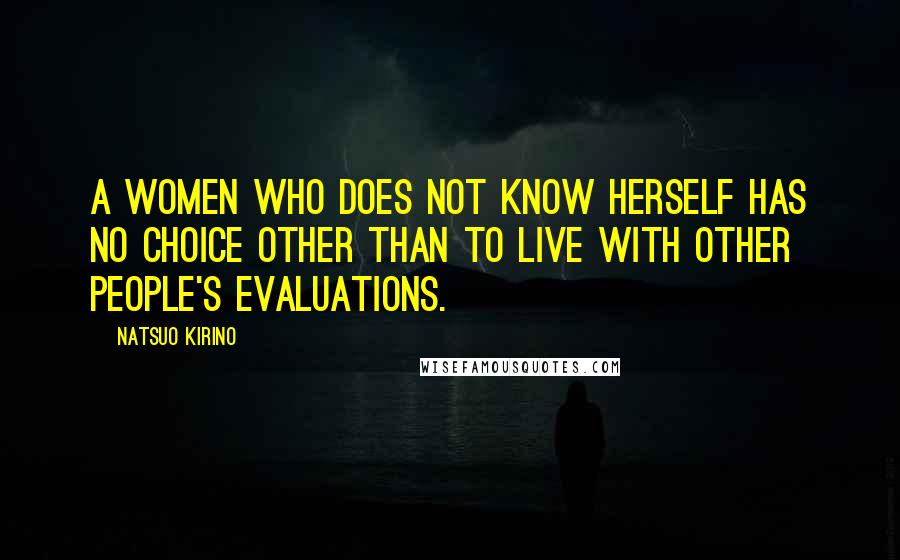 Natsuo Kirino Quotes: A women who does not know herself has no choice other than to live with other people's evaluations.