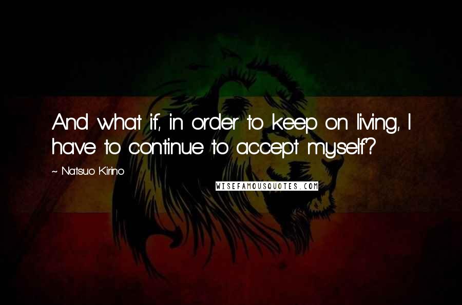 Natsuo Kirino Quotes: And what if, in order to keep on living, I have to continue to accept myself?