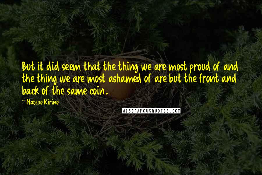 Natsuo Kirino Quotes: But it did seem that the thing we are most proud of and the thing we are most ashamed of are but the front and back of the same coin.