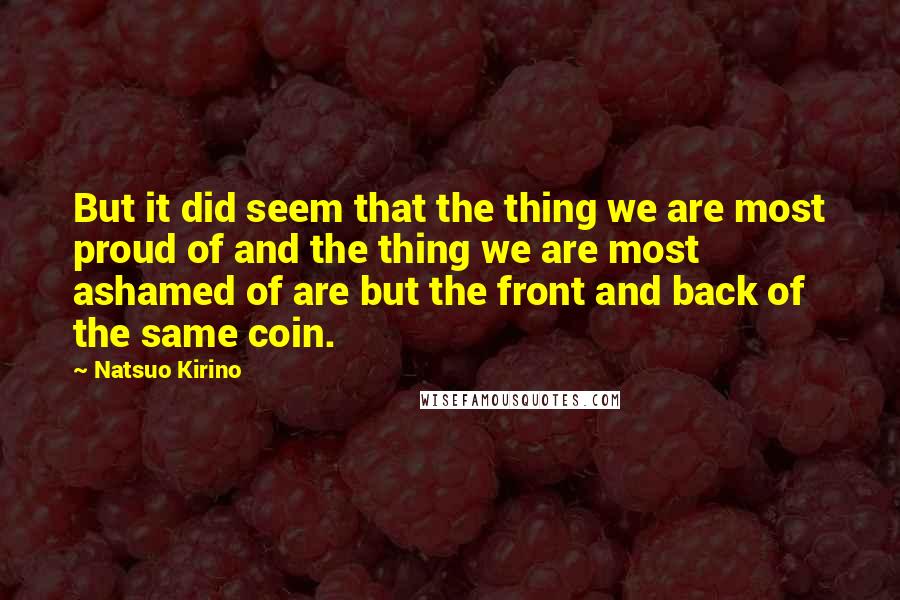 Natsuo Kirino Quotes: But it did seem that the thing we are most proud of and the thing we are most ashamed of are but the front and back of the same coin.