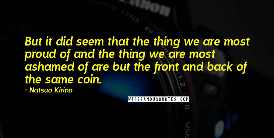Natsuo Kirino Quotes: But it did seem that the thing we are most proud of and the thing we are most ashamed of are but the front and back of the same coin.