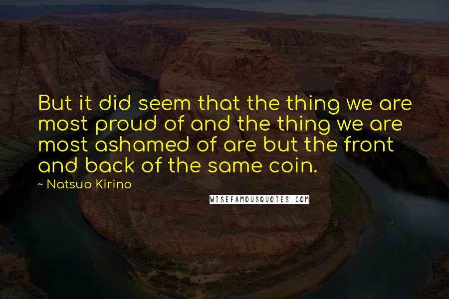 Natsuo Kirino Quotes: But it did seem that the thing we are most proud of and the thing we are most ashamed of are but the front and back of the same coin.