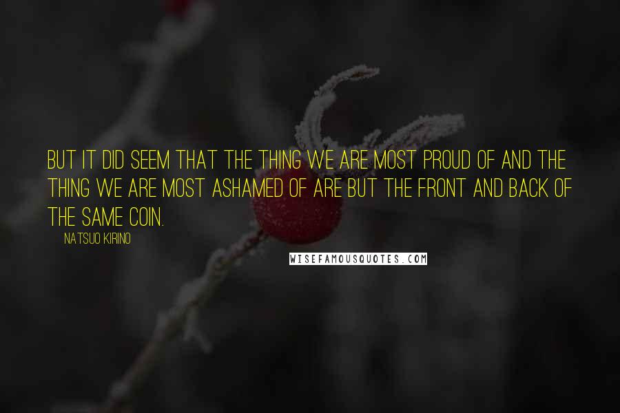 Natsuo Kirino Quotes: But it did seem that the thing we are most proud of and the thing we are most ashamed of are but the front and back of the same coin.