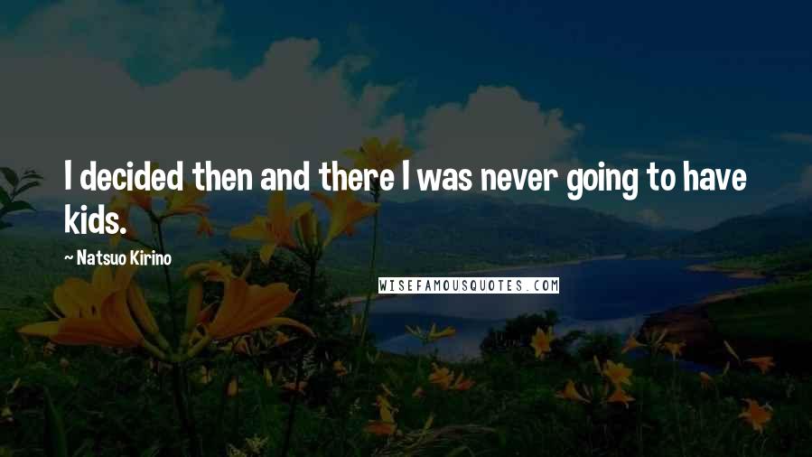 Natsuo Kirino Quotes: I decided then and there I was never going to have kids.