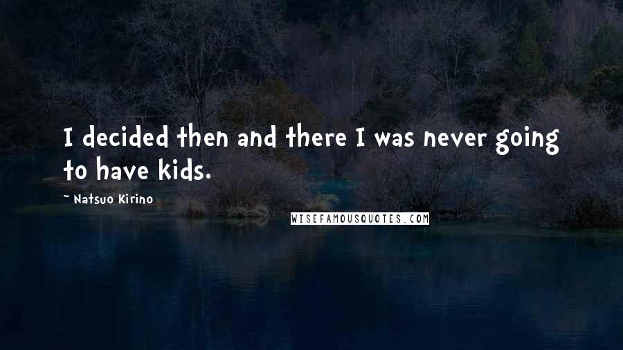 Natsuo Kirino Quotes: I decided then and there I was never going to have kids.