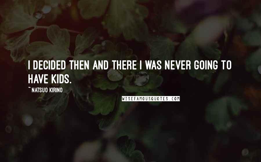Natsuo Kirino Quotes: I decided then and there I was never going to have kids.