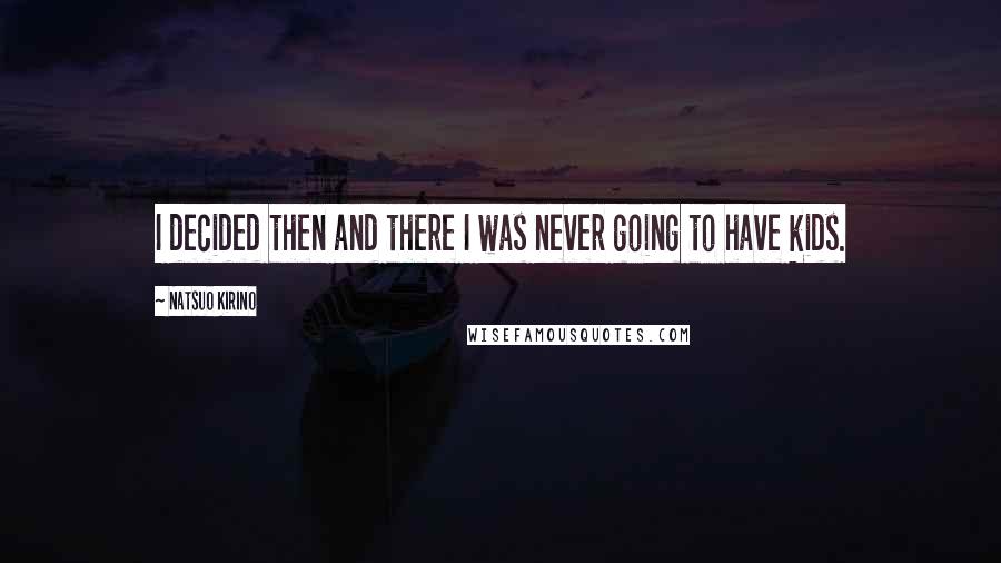 Natsuo Kirino Quotes: I decided then and there I was never going to have kids.