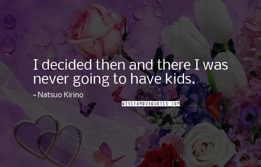 Natsuo Kirino Quotes: I decided then and there I was never going to have kids.