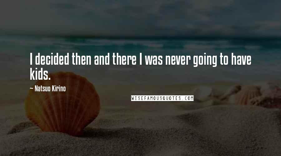 Natsuo Kirino Quotes: I decided then and there I was never going to have kids.